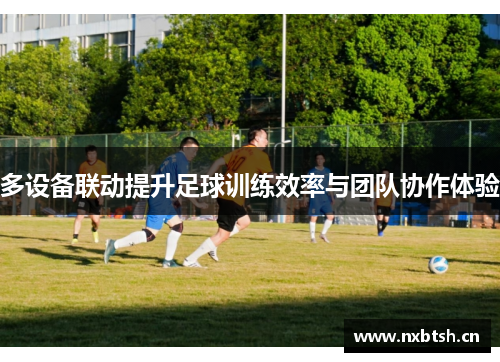 多设备联动提升足球训练效率与团队协作体验